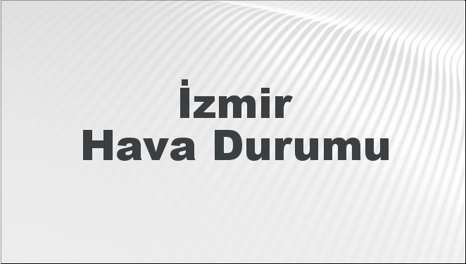 İzmir Hava Durumu | İzmir İçin Bugün, Yarın ve 5 Günlük Hava Durumu Nasıl Olacak? 24 Kasım 2024